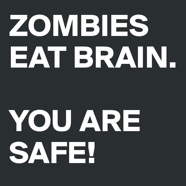 ZOMBIES EAT BRAIN.

YOU ARE SAFE!