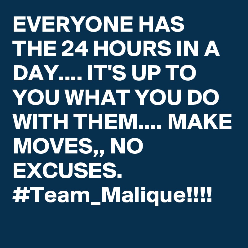 EVERYONE HAS THE 24 HOURS IN A DAY.... IT'S UP TO YOU WHAT YOU DO WITH THEM.... MAKE MOVES,, NO EXCUSES. 
#Team_Malique!!!!  
       