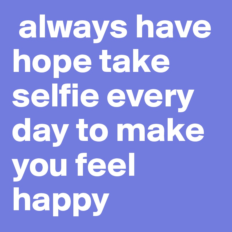  always have hope take selfie every day to make you feel happy