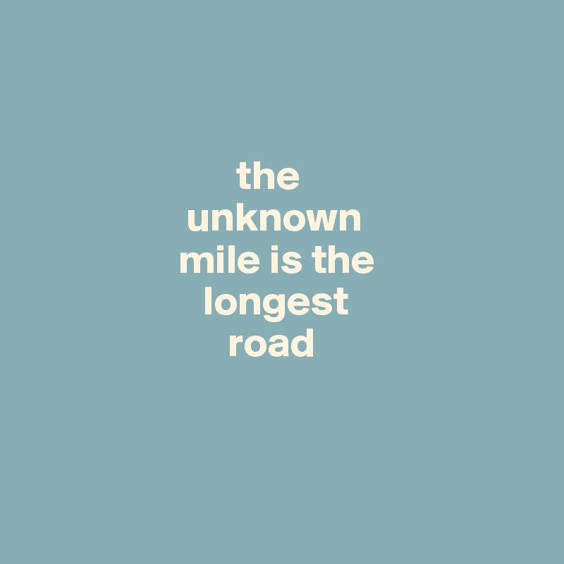 


                         the  
                   unknown 
                  mile is the 
                     longest
                        road 



