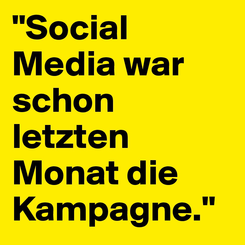 "Social Media war schon letzten Monat die Kampagne."