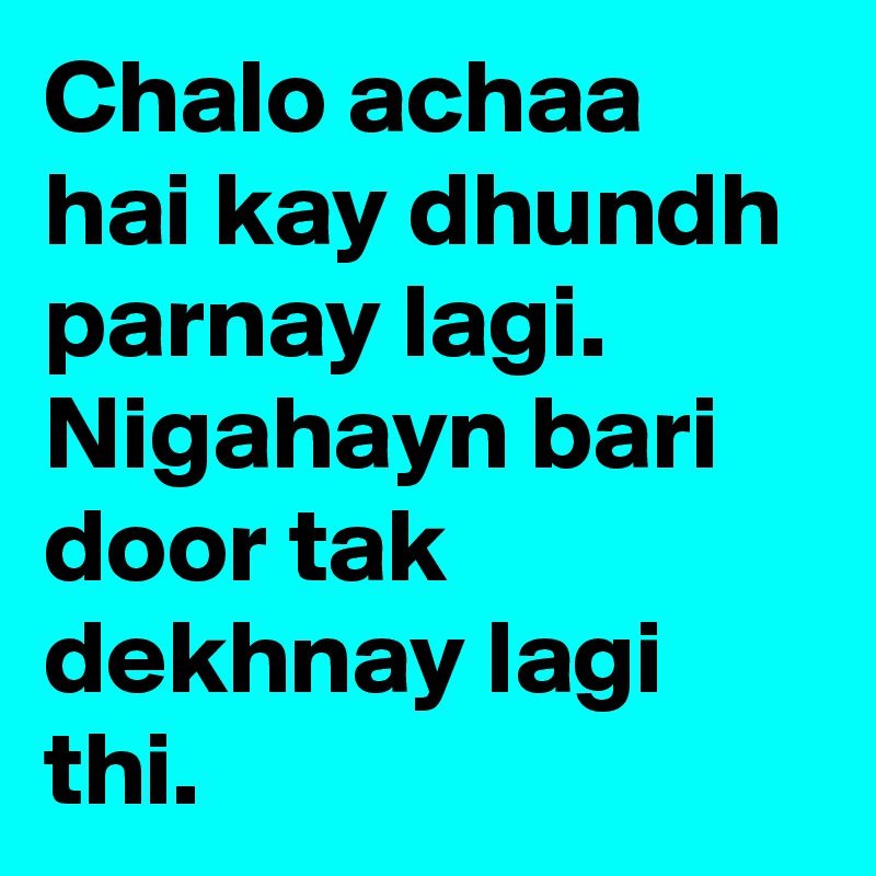Chalo achaa hai kay dhundh parnay lagi.
Nigahayn bari door tak dekhnay lagi thi.