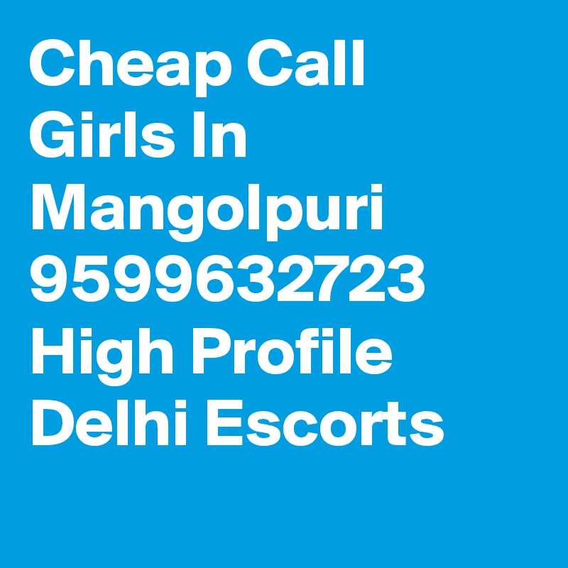 Cheap Call Girls In Mangolpuri     9599632723    High Profile Delhi Escorts
