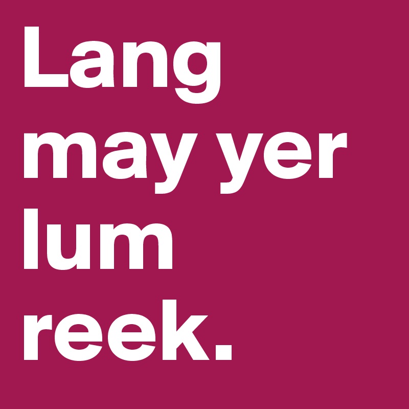 Lang may yer lum reek. 
