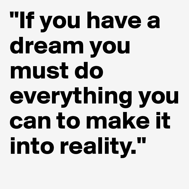 "If you have a dream you must do everything you can to make it into reality."