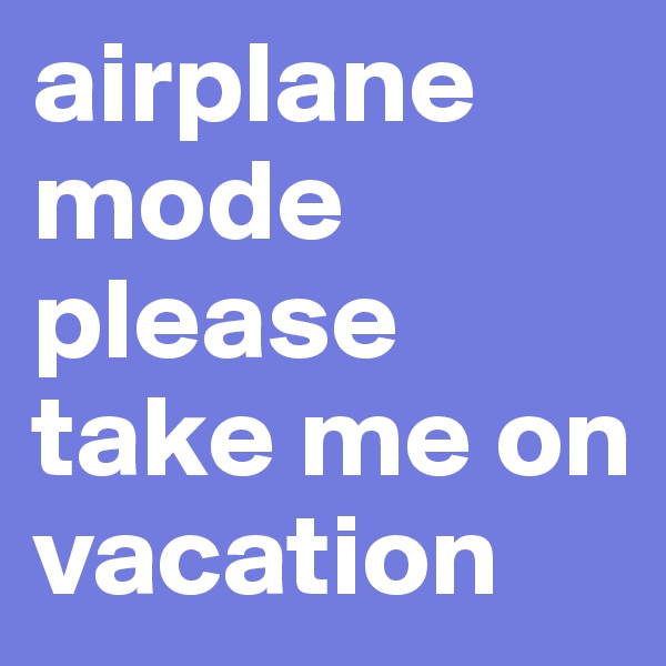 airplane mode please take me on vacation
