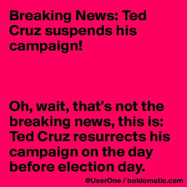 Breaking News: Ted Cruz suspends his campaign!



Oh, wait, that's not the breaking news, this is: Ted Cruz resurrects his campaign on the day before election day. 
