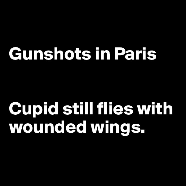

Gunshots in Paris


Cupid still flies with wounded wings.

