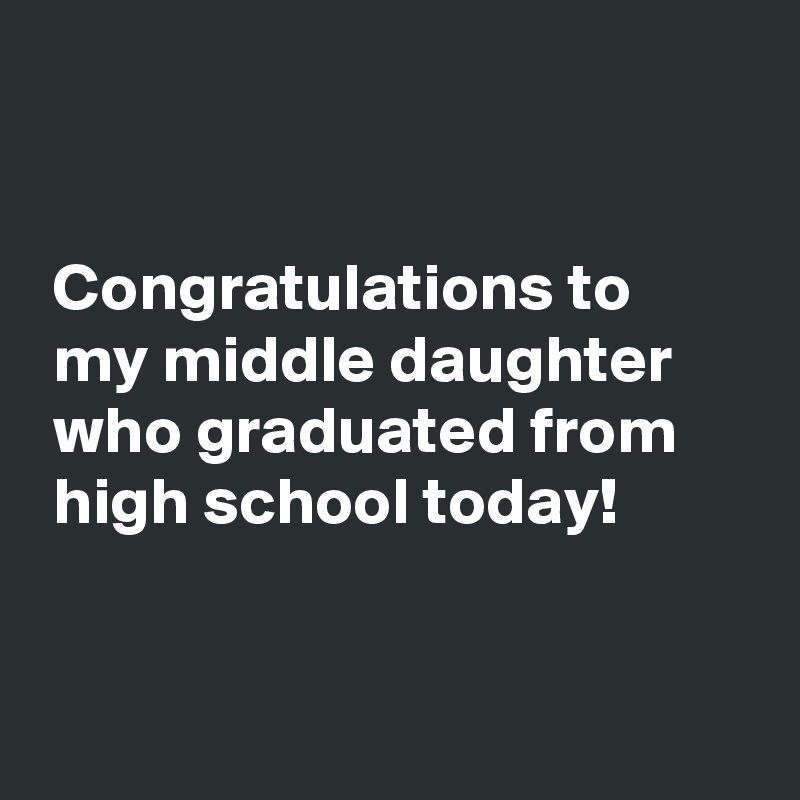 


 Congratulations to
 my middle daughter
 who graduated from
 high school today!


