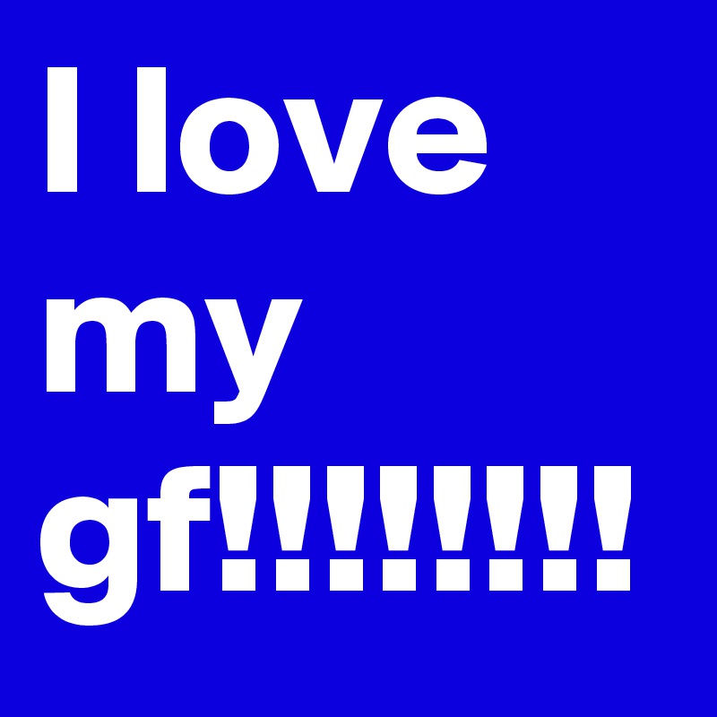 I Love My Gf Post By Tfame On Boldomatic 