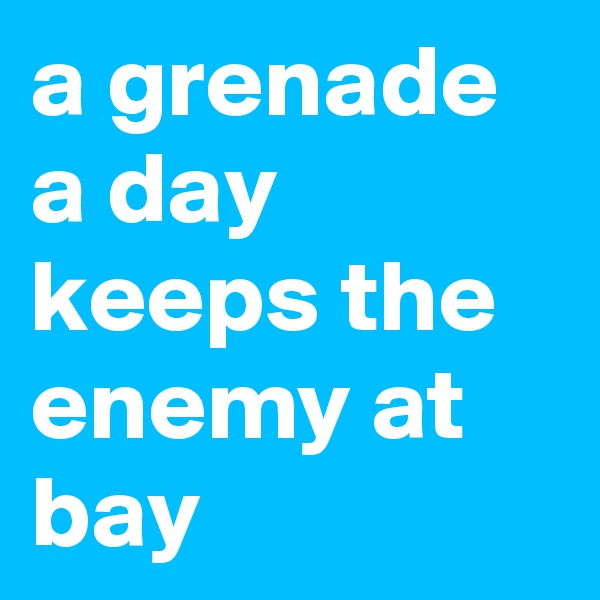 a grenade a day keeps the enemy at bay