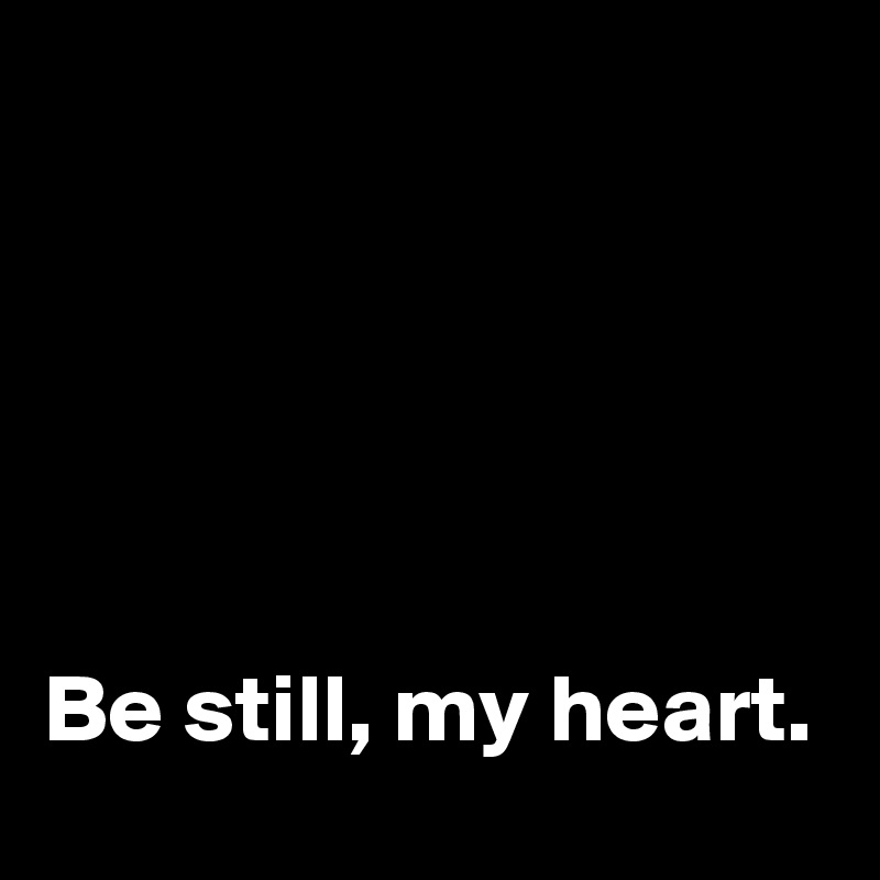





Be still, my heart. 