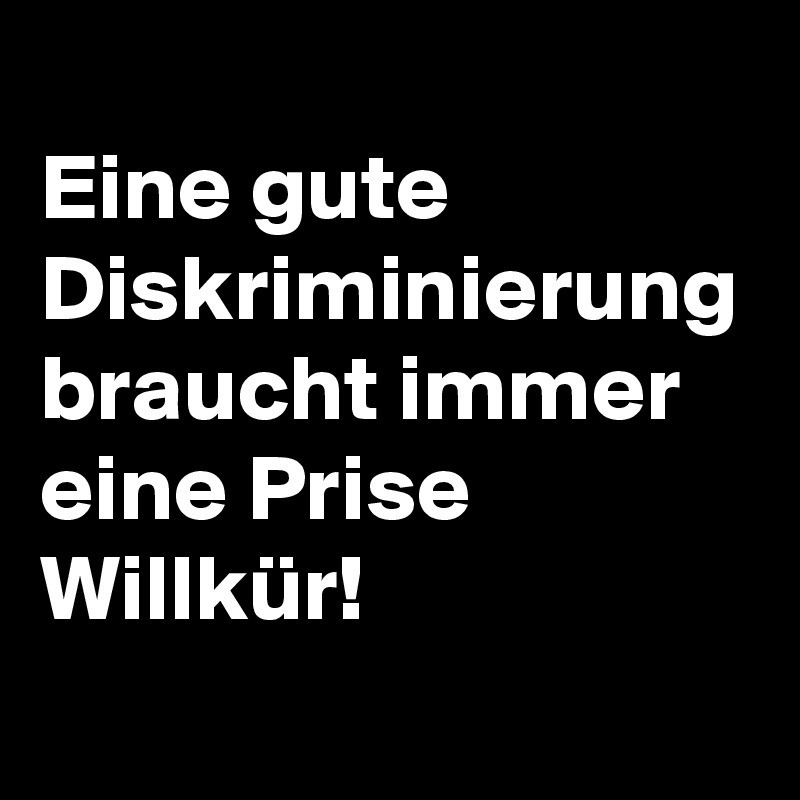 
Eine gute Diskriminierung braucht immer eine Prise Willkür!