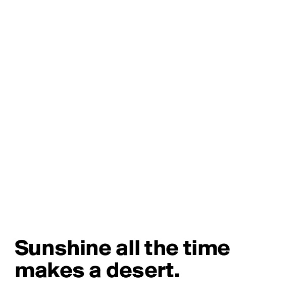 









Sunshine all the time makes a desert. 