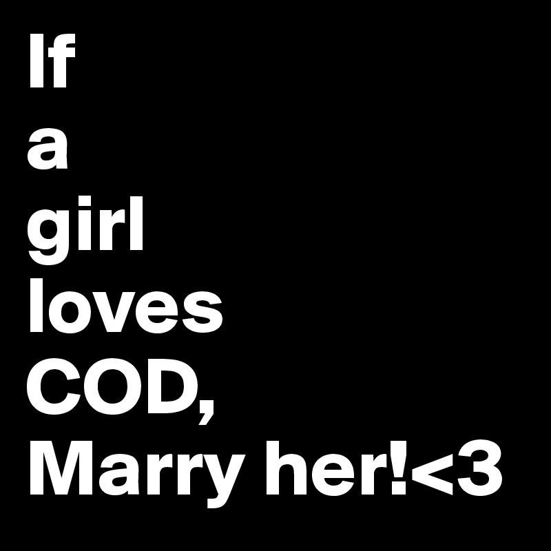 If 
a 
girl
loves 
COD,
Marry her!<3