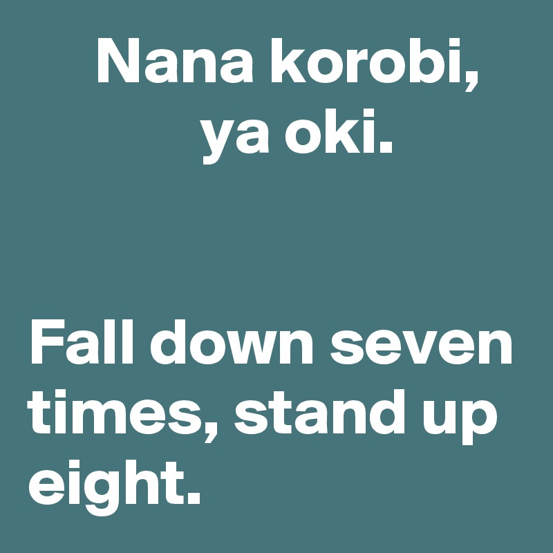      Nana korobi,
             ya oki.


Fall down seven times, stand up eight. 