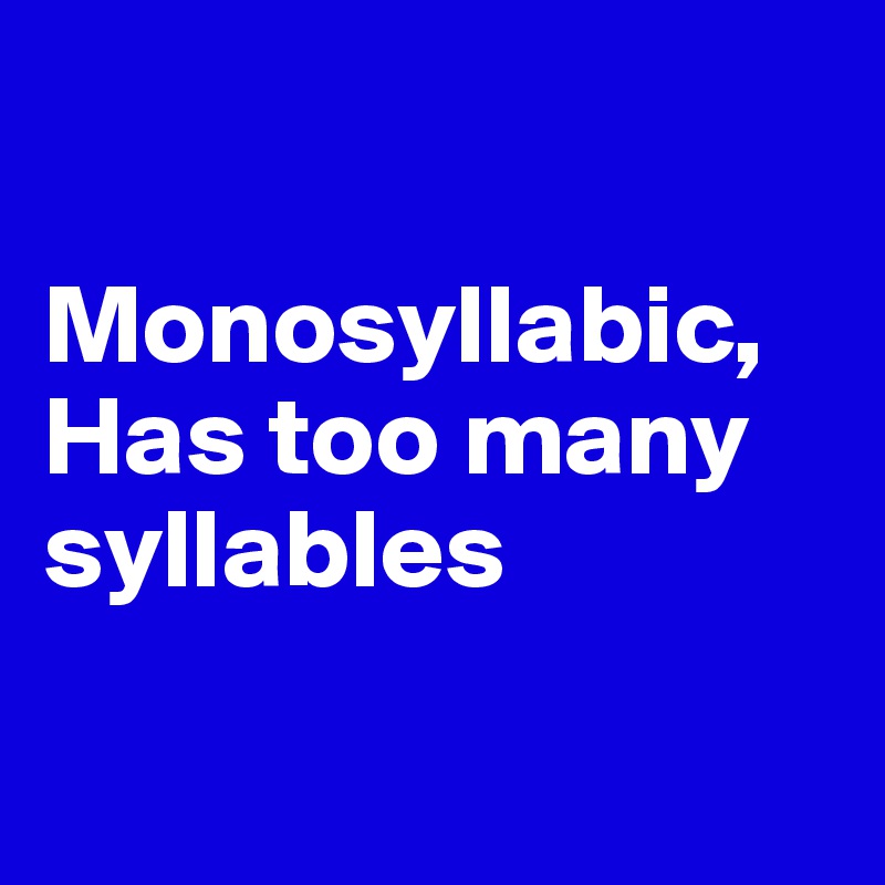 

Monosyllabic,
Has too many syllables


