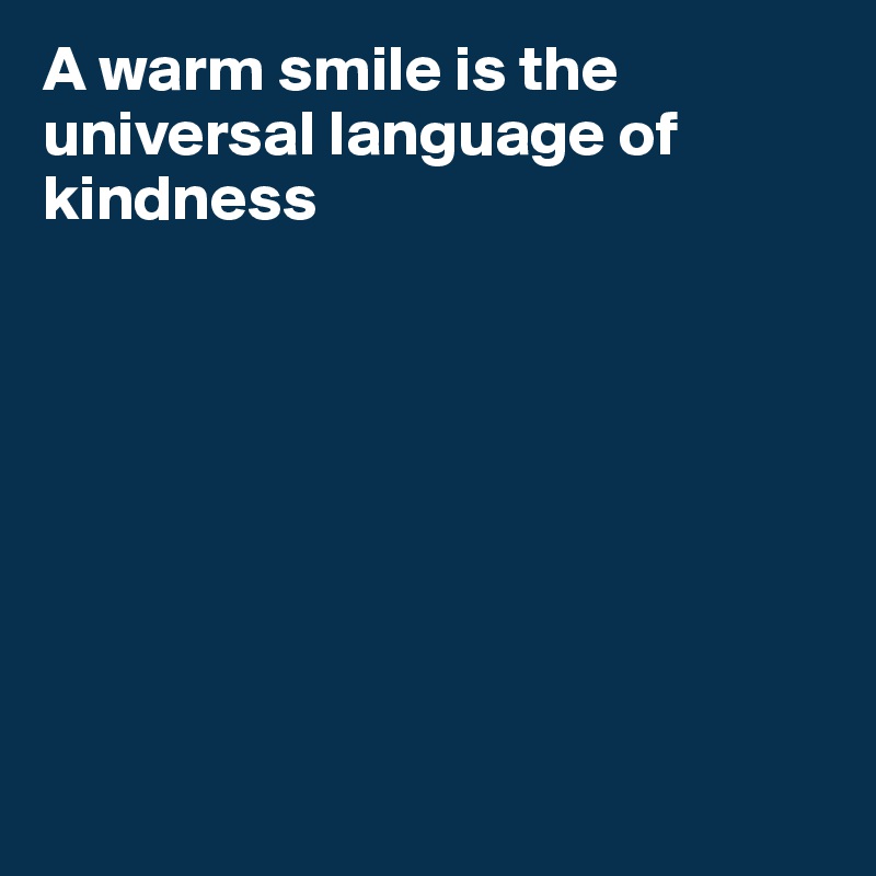 A warm smile is the universal language of kindness








                      