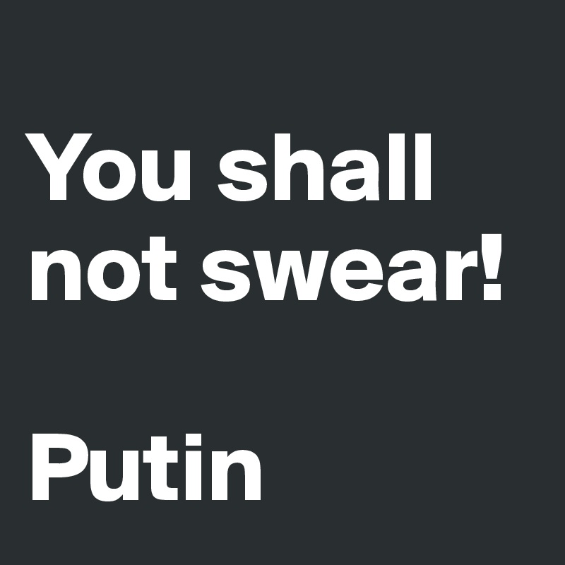
You shall not swear!

Putin