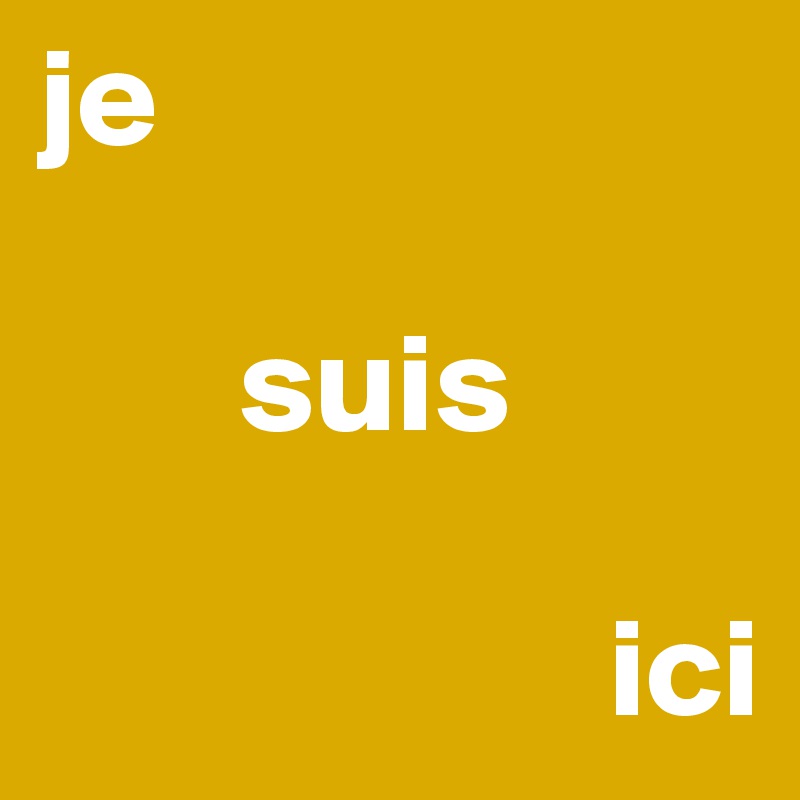 je 

       suis

                    ici