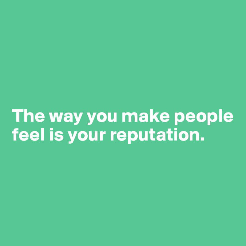 




The way you make people feel is your reputation.



