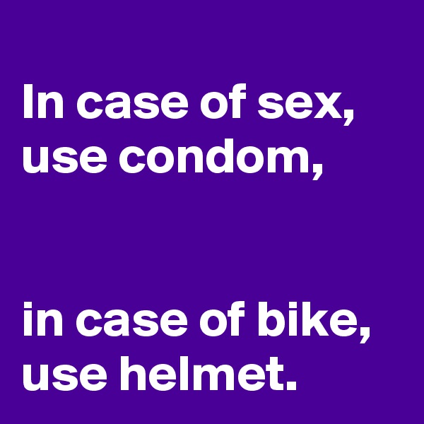 
In case of sex, use condom,


in case of bike, use helmet.
