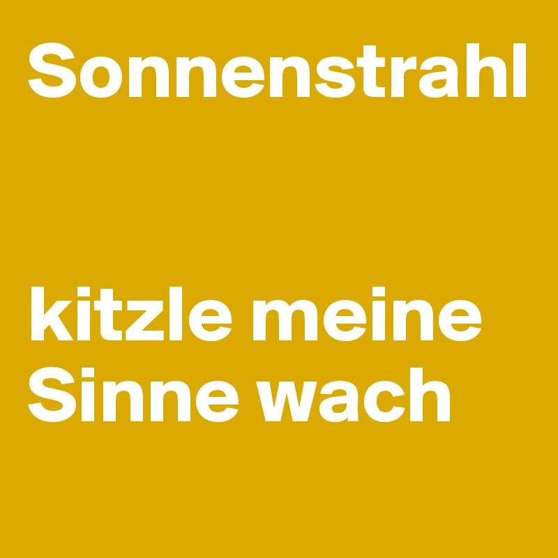 Sonnenstrahl 


kitzle meine Sinne wach
