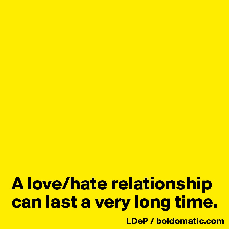 








A love/hate relationship can last a very long time. 
