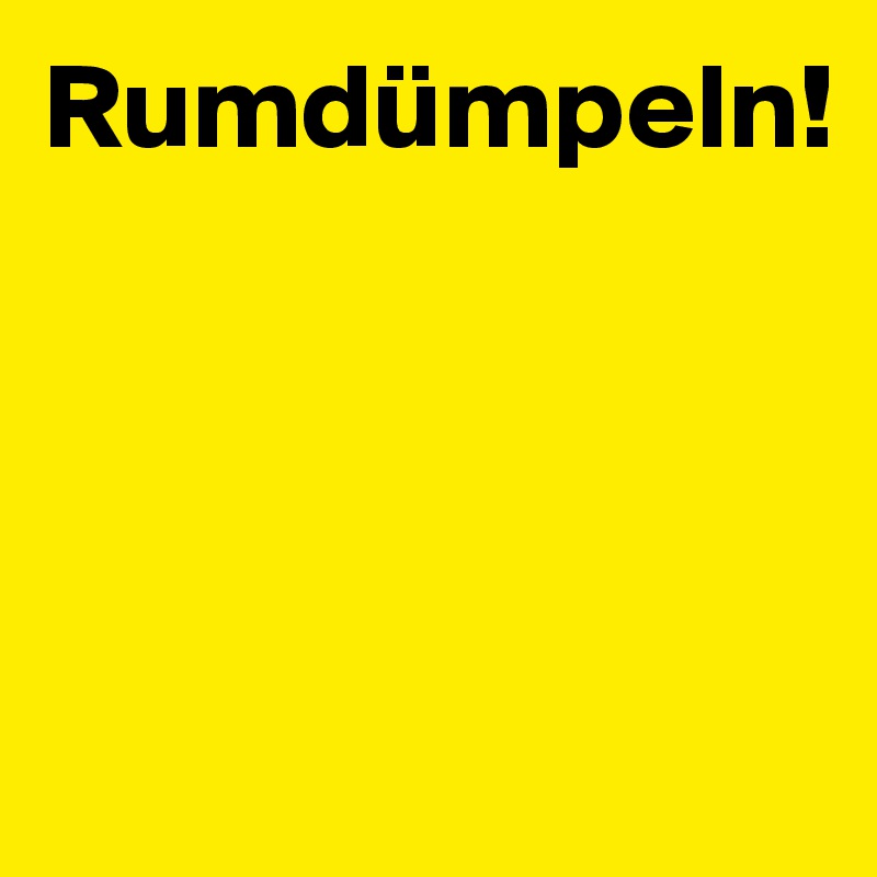 Rumdümpeln!





