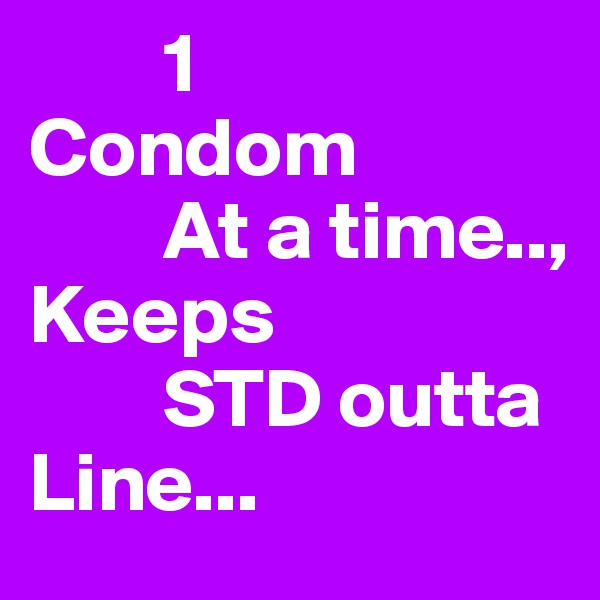         1
Condom
        At a time..,
Keeps
        STD outta
Line...