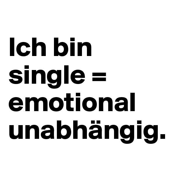 
Ich bin single = emotional unabhängig.