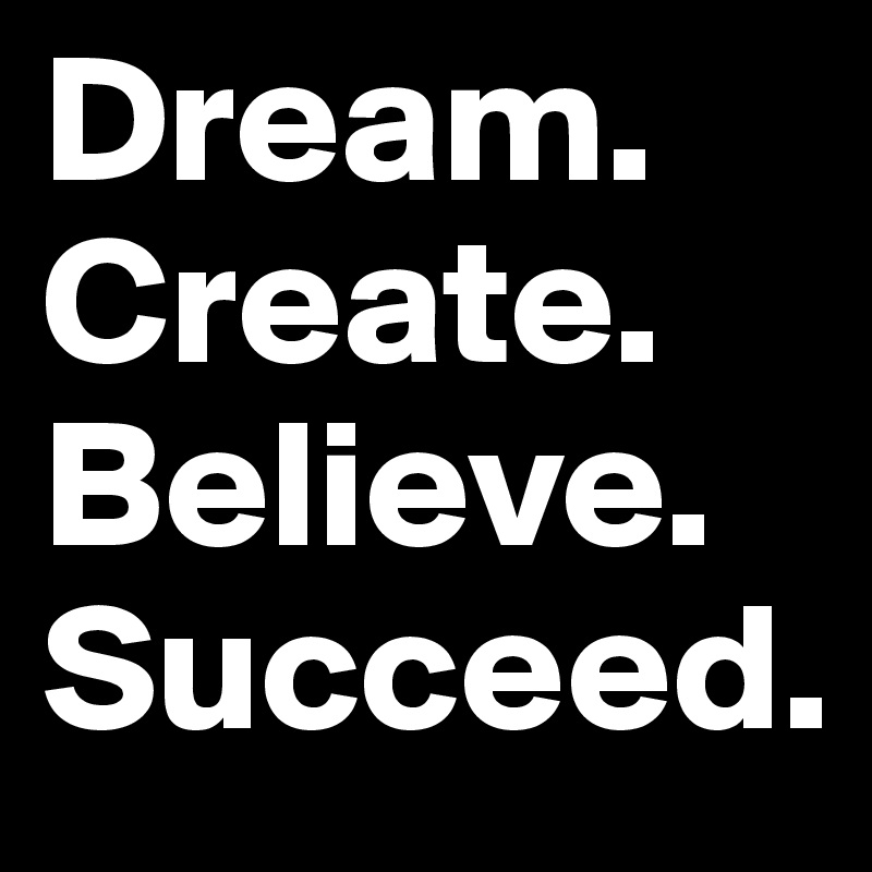 Dream. Create. Believe. Succeed. 