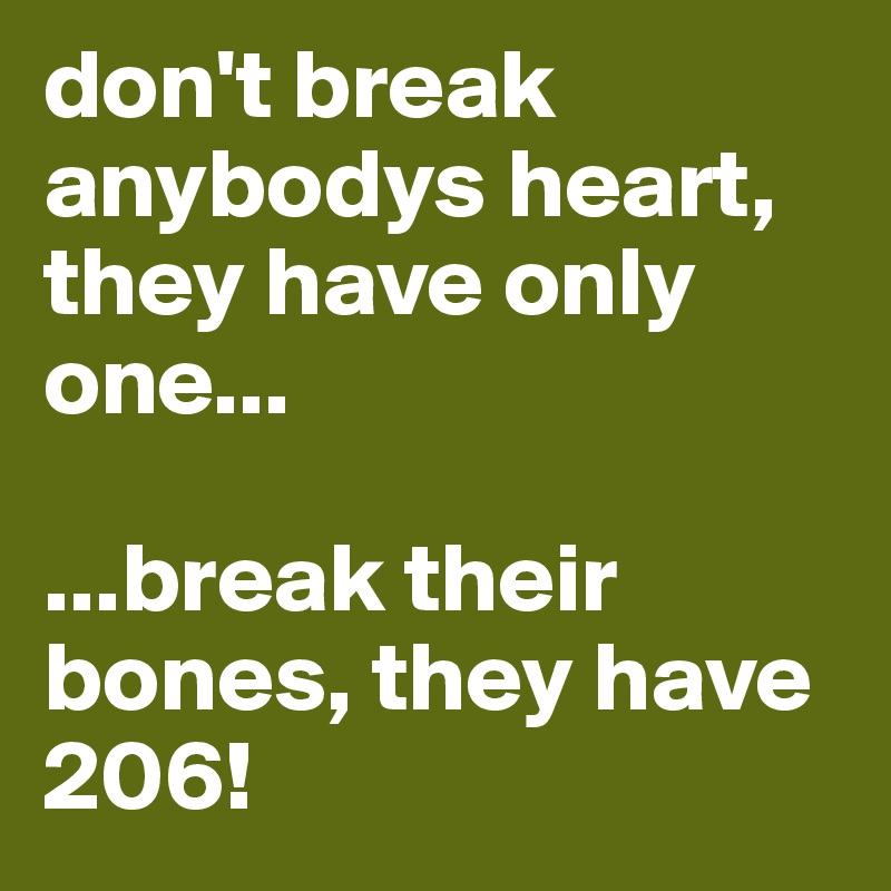 don't break anybodys heart, they have only one...

...break their bones, they have 206!