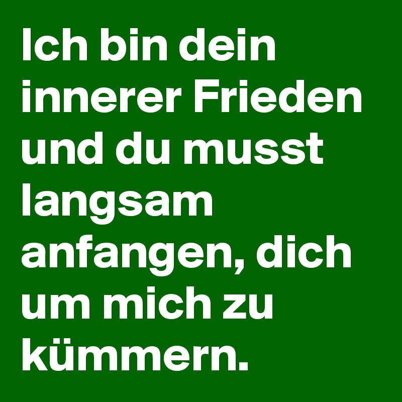 Ich bin dein innerer Frieden und du musst langsam anfangen, dich um mich zu kümmern.