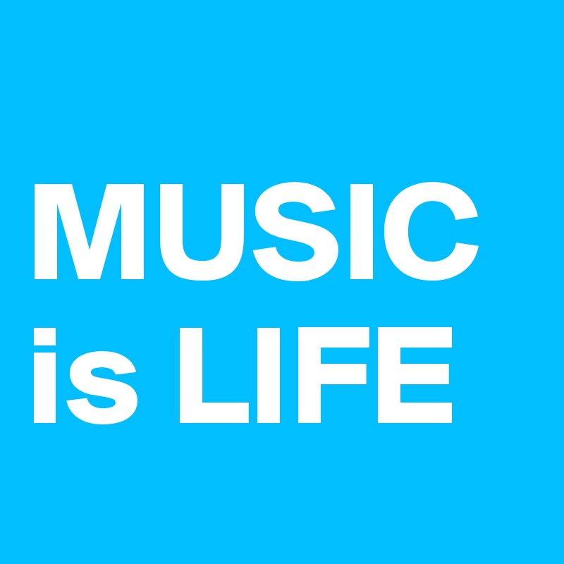 
MUSIC is LIFE