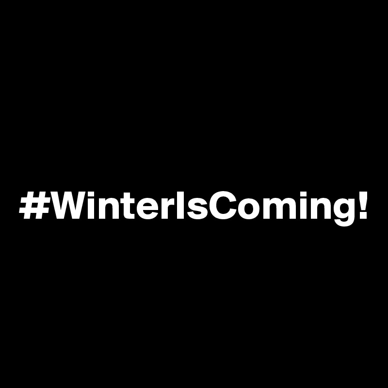
           


#WinterIsComing!


