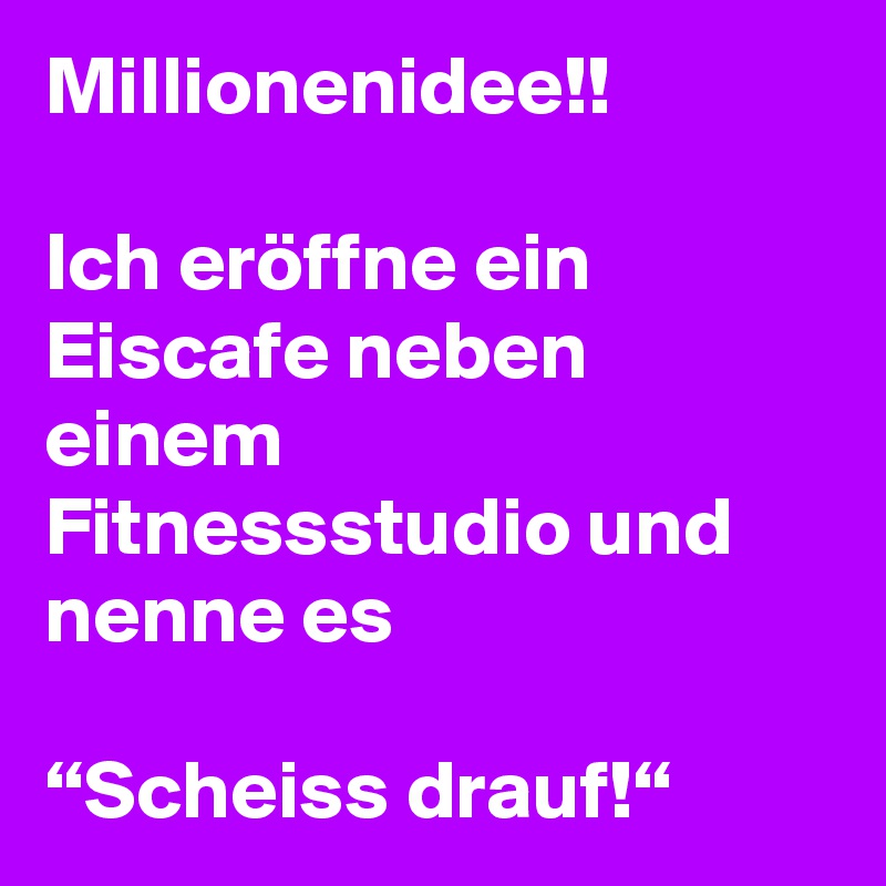 Millionenidee!!

Ich eröffne ein Eiscafe neben einem Fitnessstudio und nenne es

“Scheiss drauf!“
