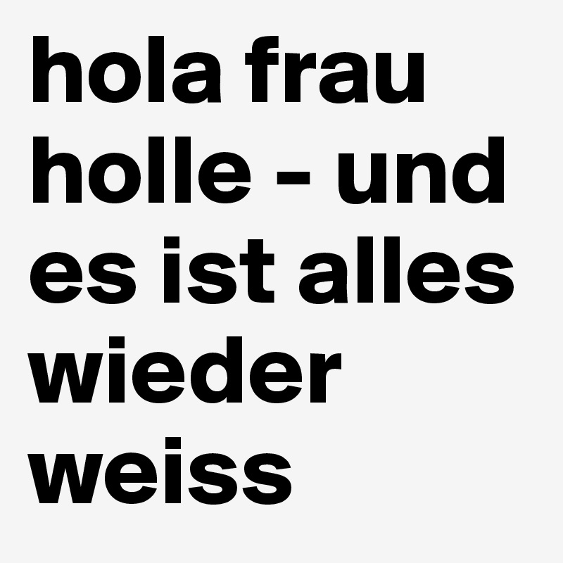 hola frau holle - und es ist alles wieder weiss