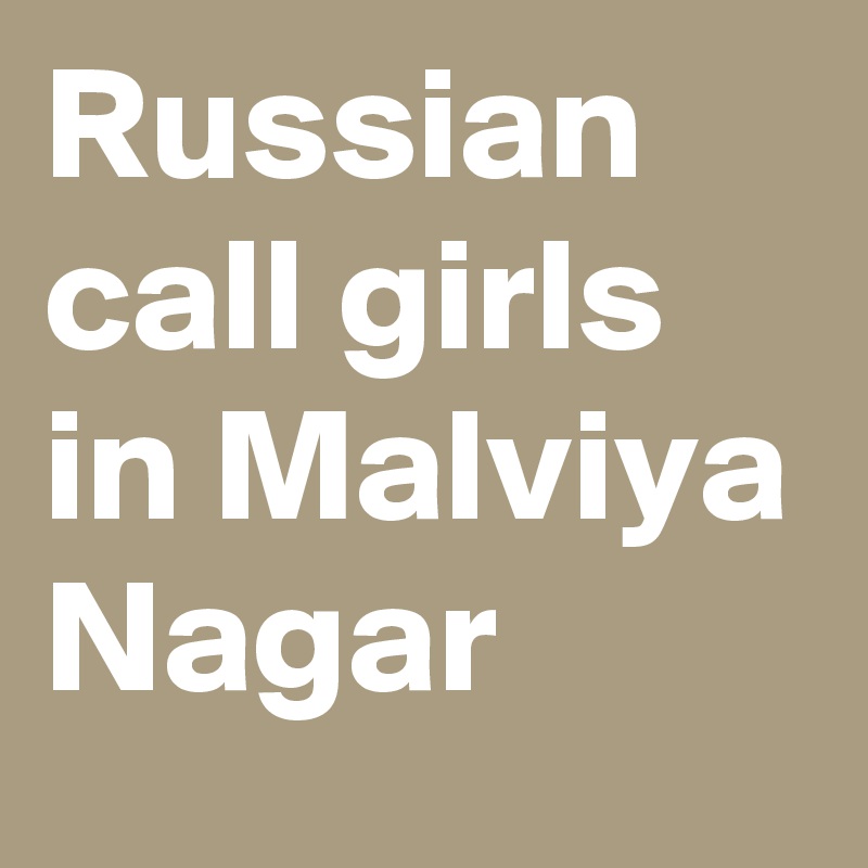 Russian call girls in Malviya Nagar