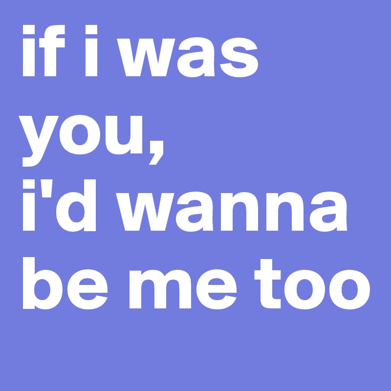 Are you wanna be текст. If i was you i wanna be me too. If i were you ID wanna be me too. If you wanna be. Ю вонна одежда.