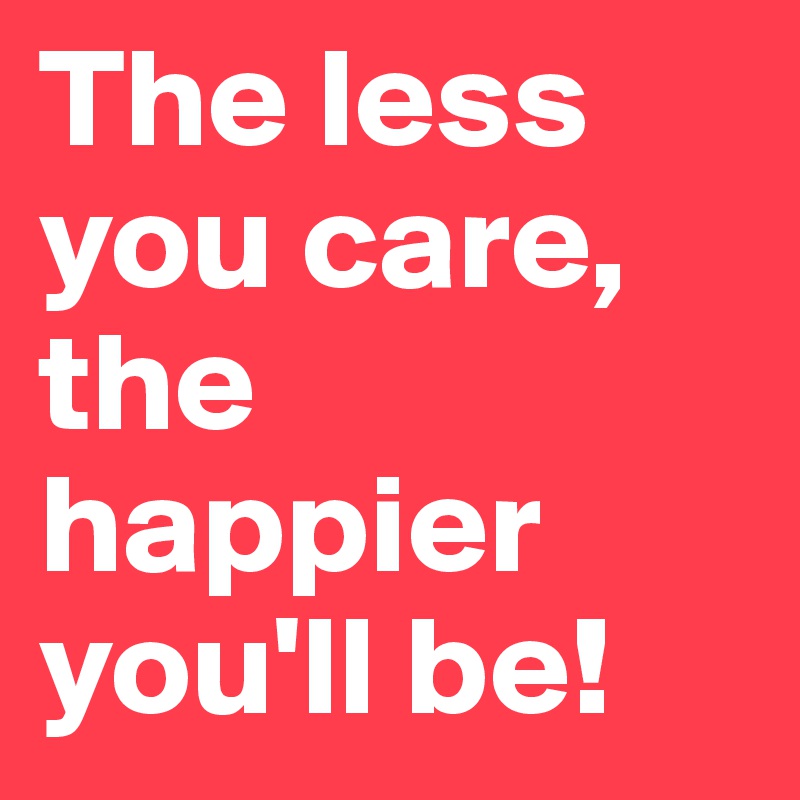 the-less-you-care-the-happier-you-ll-be-post-by-voguey-on-boldomatic