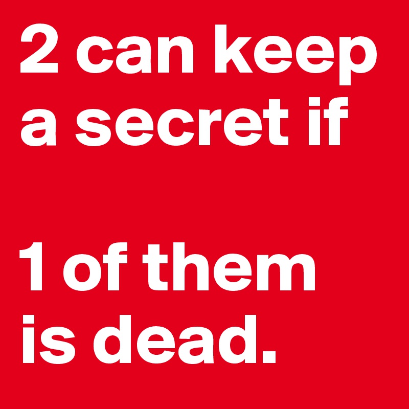 2 can keep a secret if

1 of them is dead.