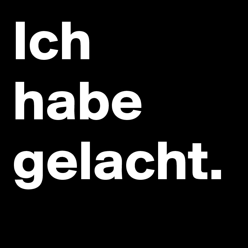 Ich habe gelacht.