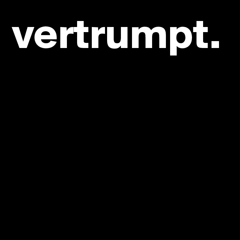 vertrumpt.



