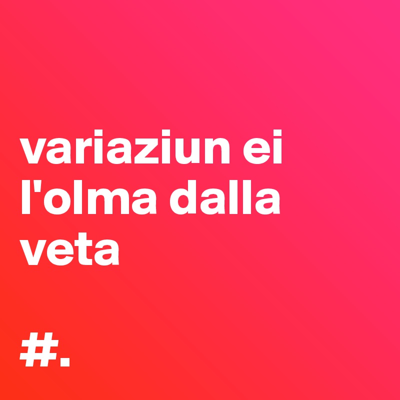 

variaziun ei l'olma dalla veta

#.