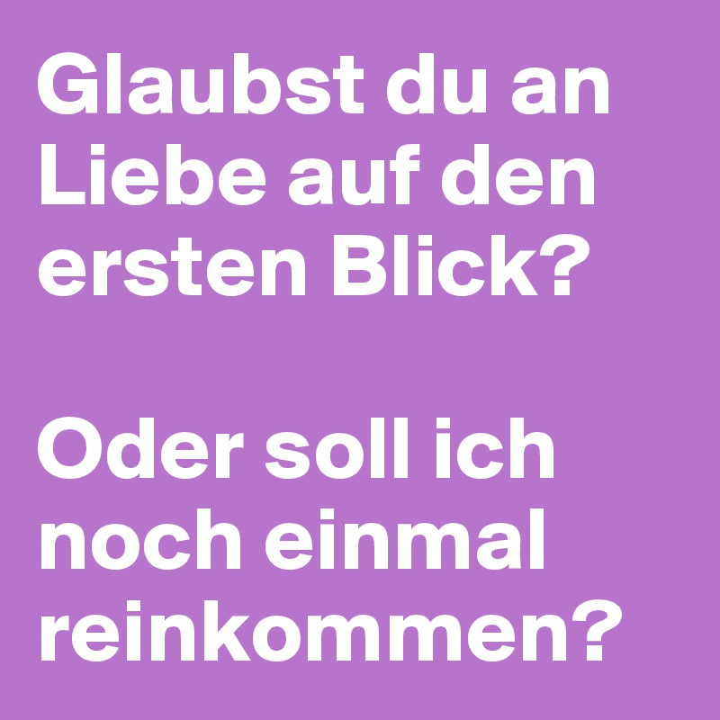 Glaubst du an Liebe auf den ersten Blick?

Oder soll ich noch einmal reinkommen?