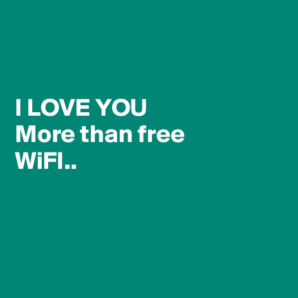 


I LOVE YOU
More than free
WiFI..



