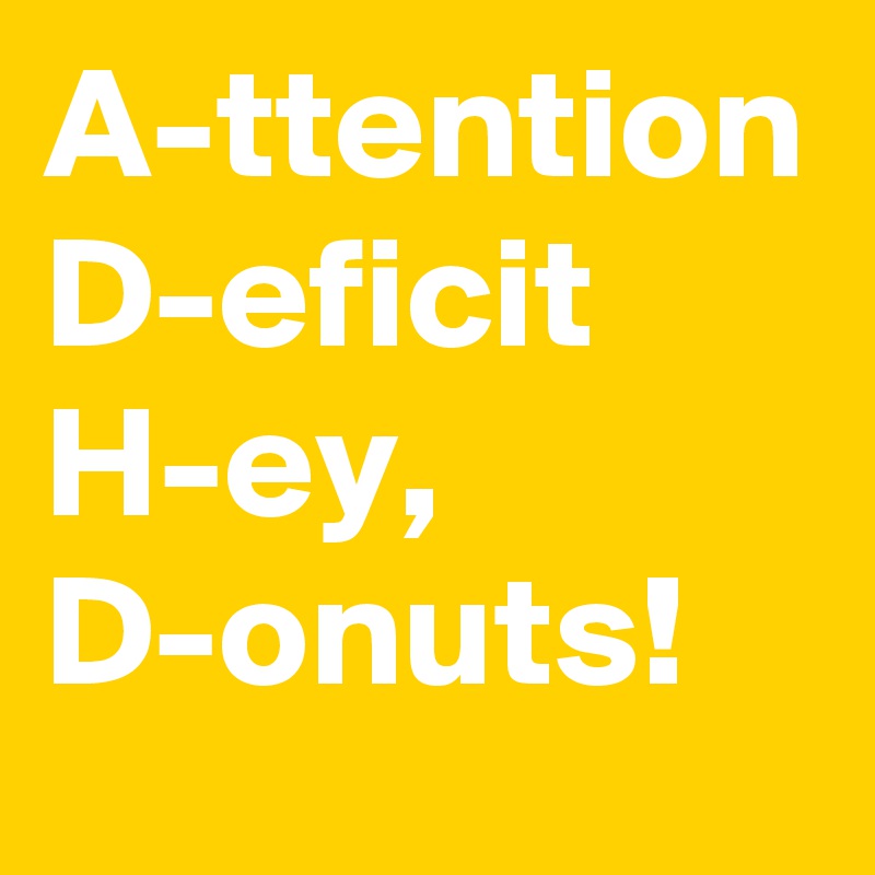 A-ttention
D-eficit
H-ey,
D-onuts!