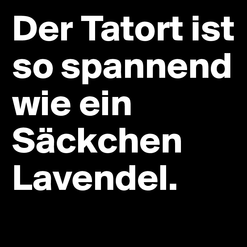 Der Tatort ist so spannend wie ein Säckchen Lavendel. 