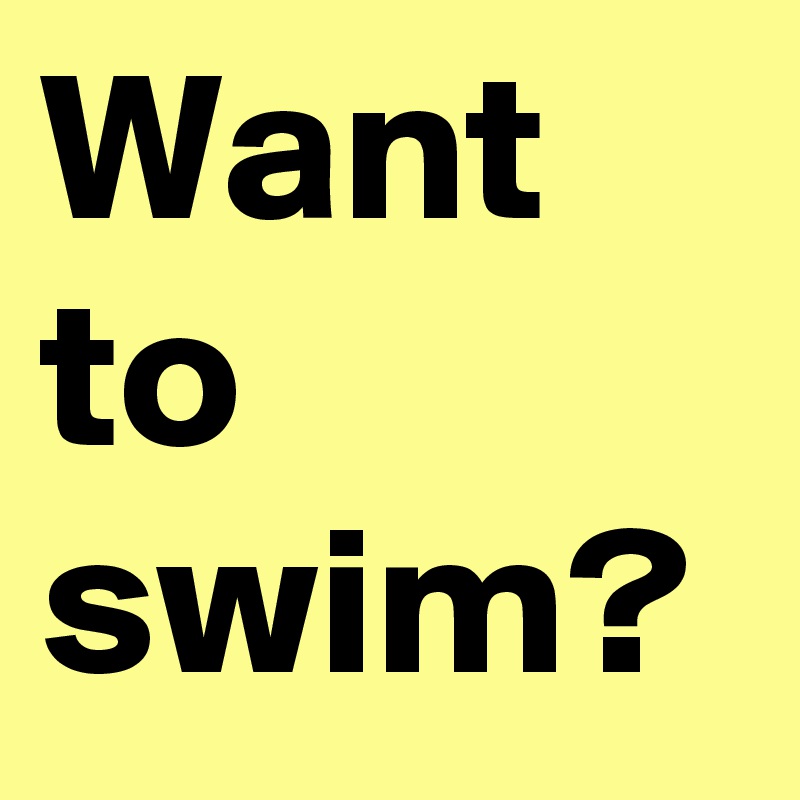 Want to swim?
